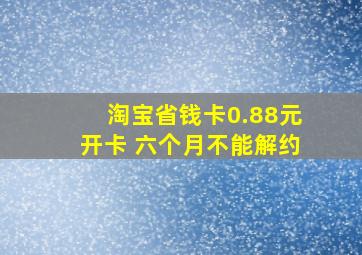 淘宝省钱卡0.88元开卡 六个月不能解约